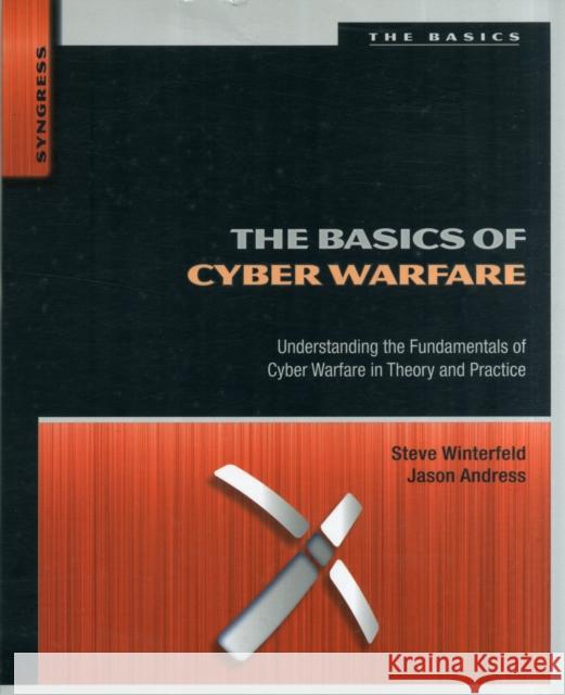 The Basics of Cyber Warfare: Understanding the Fundamentals of Cyber Warfare in Theory and Practice Winterfeld, Steve 9780124047372 0