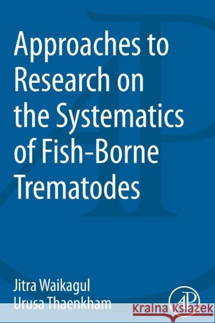 Approaches to Research on the Systematics of Fish-Borne Trematodes Jitra Waikakul Urusa Thaekham Jitra Waikagul 9780124077201 Academic Press