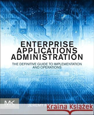 Enterprise Applications Administration: The Definitive Guide to Implementation and Operations Faircloth, Jeremy   9780124077737
