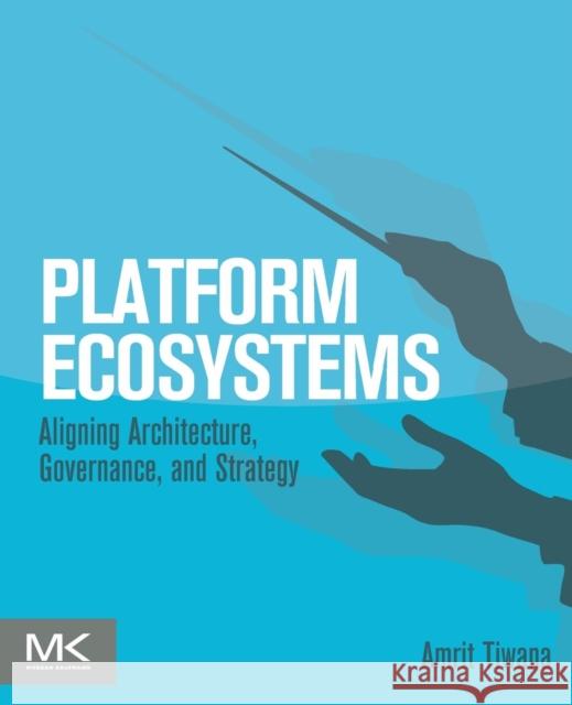 Platform Ecosystems: Aligning Architecture, Governance, and Strategy Tiwana, Amrit 9780124080669 Morgan Kaufmann Publishers In