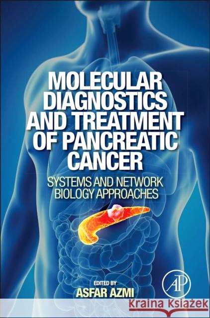 Molecular Diagnostics and Treatment of Pancreatic Cancer: Systems and Network Biology Approaches Azmi, Asfar 9780124081031 Academic Press