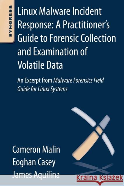 Linux Malware Incident Response: A Practitioner's Guide to Forensic Collection and Examination of Volatile Data: An Excerpt from Malware Forensic Fiel Cameron Malin 9780124095076 0