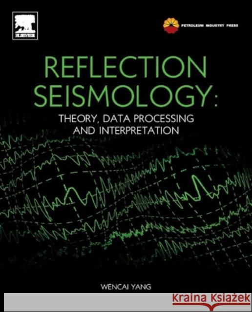 Reflection Seismology : Theory, Data Processing and Interpretation Yang Wencai 9780124095380 0