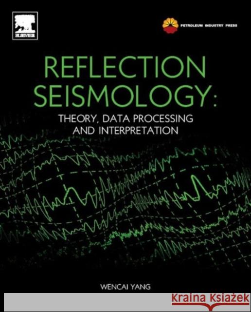 Reflection Seismology: Theory, Data Processing and Interpretation Wencai, Yang 9780124095380