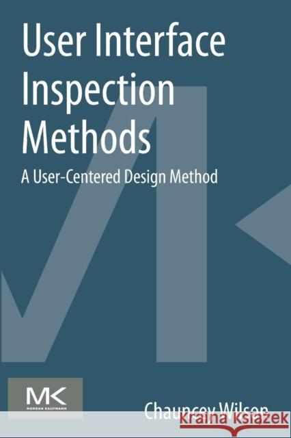 User Interface Inspection Methods: A User-Centered Design Method Wilson, Chauncey 9780124103917 Morgan Kaufmann Publishers In