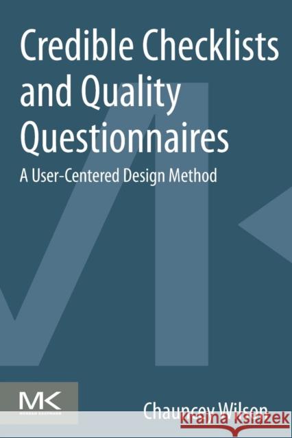 Credible Checklists and Quality Questionnaires: A User-Centered Design Method Wilson, Chauncey 9780124103924 0