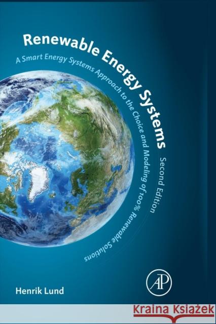 Renewable Energy Systems: A Smart Energy Systems Approach to the Choice and Modeling of 100% Renewable Solutions Lund, Henrik 9780124104235 ACADEMIC PRESS