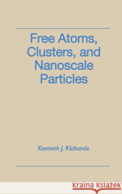 Free Atoms, Clusters, and Nanoscale Particles Kenneth J. Klabunde 9780124107601 