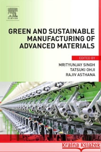 Green and Sustainable Manufacturing of Advanced Material Singh, Mrityunjay Ohji, Tatsuki Asthana, Rajiv 9780124114975