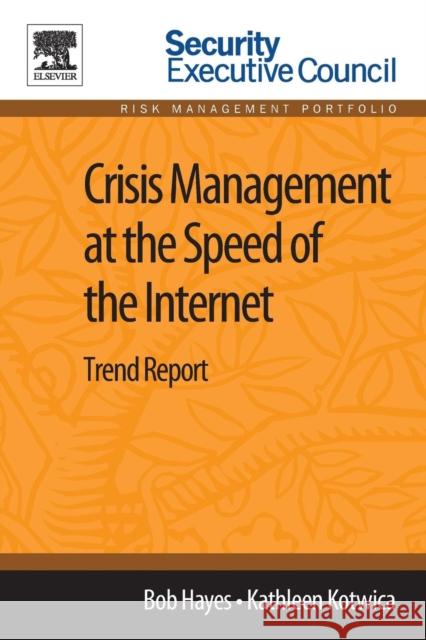 Crisis Management at the Speed of the Internet: Trend Report Bob Hayes (Managing Director, Security Executive Council; former CSO, Georgia-Pacific), Kathleen Kotwica (Executive vice 9780124115873 Elsevier Science Publishing Co Inc