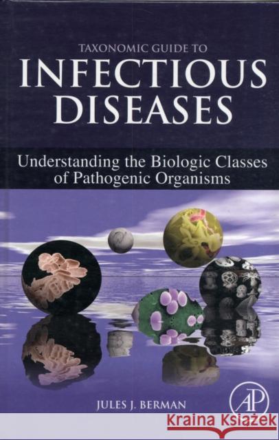 Taxonomic Guide to Infectious Diseases: Understanding the Biologic Classes of Pathogenic Organisms Berman, Jules J. 9780124158955 ACADEMIC PRESS