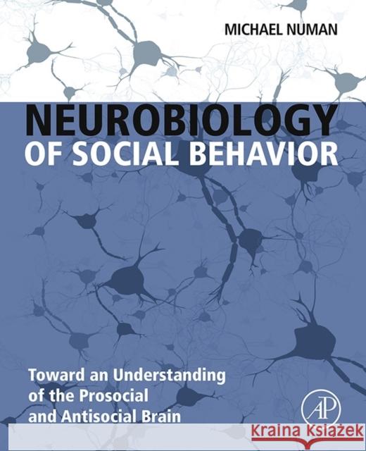 Neurobiology of Social Behavior: Toward an Understanding of the Prosocial and Antisocial Brain Numan, Michael 9780124160408