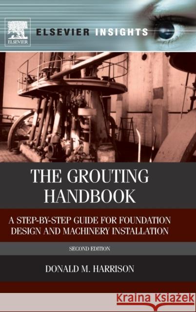 The Grouting Handbook: A Step-By-Step Guide for Foundation Design and Machinery Installation Donald M Harrison 9780124165854 0