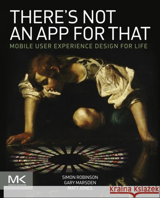 There's Not an App for That: Mobile User Experience Design for Life Robinson, Simon 9780124166912