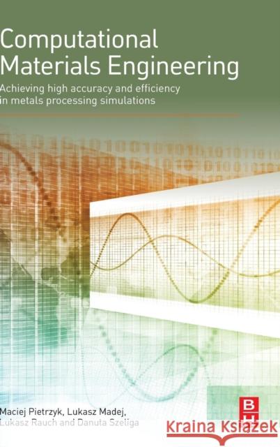 Computational Materials Engineering: Achieving High Accuracy and Efficiency in Metals Processing Simulations Pietrzyk, Maciej Madej, Lukasz Szeliga, Danuta 9780124167070 Elsevier Science