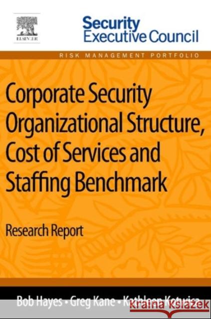 Corporate Security Organizational Structure, Cost of Services and Staffing Benchmark: Research Report Hayes, Bob 9780124170025 Elsevier Science