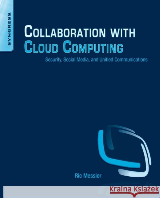 Collaboration with Cloud Computing: Security, Social Media, and Unified Communications Ric Messier 9780124170407 SYNGRESS MEDIA