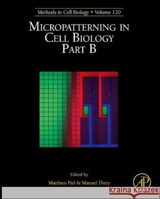 Micropatterning in Cell Biology, Part B: Volume 120 Piel, Matthieu 9780124171367 Academic Press