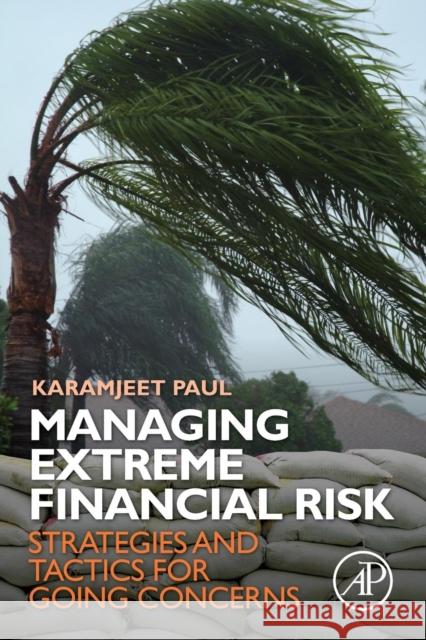 Managing Extreme Financial Risk: Strategies and Tactics for Going Concerns Karamjeet Paul (Founder, Strategic Exposure Group) 9780124172210 Elsevier Science Publishing Co Inc