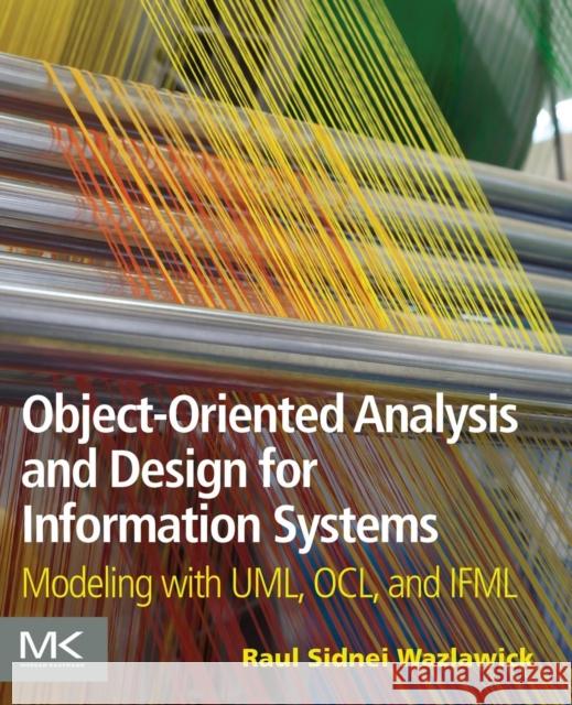 Object-Oriented Analysis and Design for Information Systems: Modeling with Uml, Ocl, and Ifml Raul Sidnei Wazlawick 9780124186736 Morgan Kaufmann Publishers