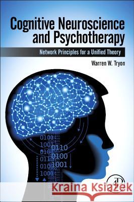 Cognitive Neuroscience and Psychotherapy: Network Principles for a Unified Theory Warren Tryon 9780124200715