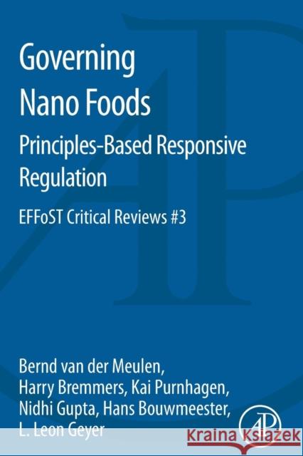 Governing Nano Foods: Principles-Based Responsive Regulation: EFFoST Critical Reviews #3 Bernd van der Meulen (Wageningen University, Wageningen, The Netherlands), Harry Bremmers (Wageningen University, Wageni 9780124201569