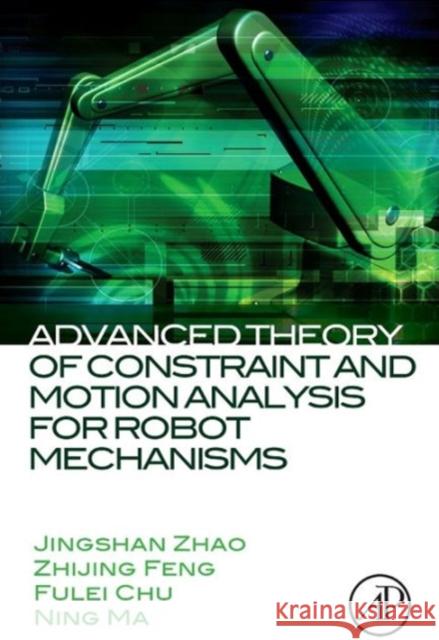 Advanced Theory of Constraint and Motion Analysis for Robot Mechanisms Jingshan Zhao Zhijing Feng Fulei Chu 9780124201620