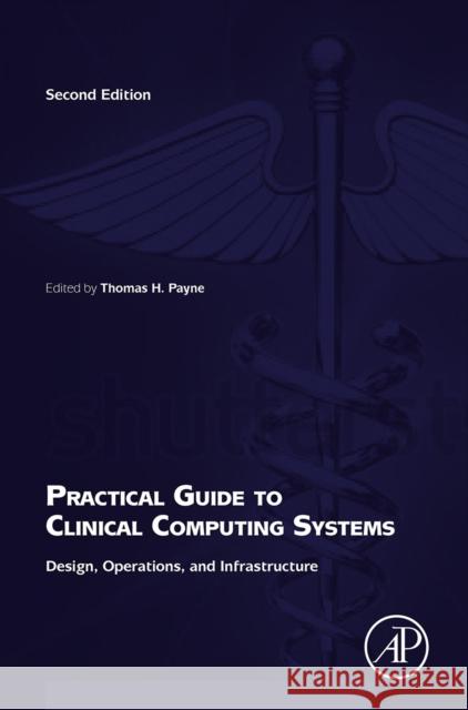 Practical Guide to Clinical Computing Systems: Design, Operations, and Infrastructure Payne, Thomas H. 9780124202177 ACADEMIC PRESS