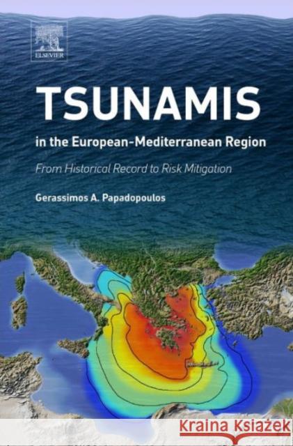 Tsunamis in the European-Mediterranean Region: From Historical Record to Risk Mitigation Papadopoulos, Gerassimos   9780124202245 Elsevier Science