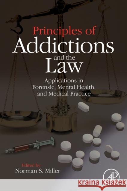 Principles of Addictions and the Law: Applications in Forensic, Mental Health, and Medical Practice Miller, Norman S. 9780124967366