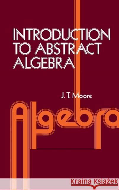 Introduction to Abstract Algebra David S. Moore J. T. Moore John T. Moore 9780125057509 Academic Press