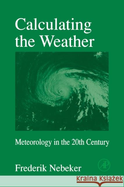 Calculating the Weather: Meteorology in the 20th Century Volume 60 Nebeker, Frederik 9780125151757 Academic Press
