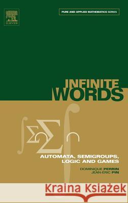 Infinite Words : Automata, Semigroups, Logic and Games Dominique Perrin Jean-Eric Pin 9780125321112 