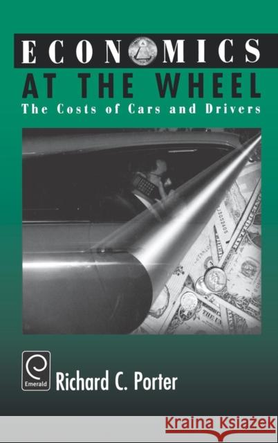 Economics at the Wheel : The Costs of Cars and Drivers Richard C. Porter 9780125623605 Academic Press