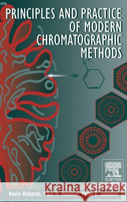 Principles and Practice of Modern Chromatographic Methods K. Robards E. Patsalides P. E. Jackson 9780125895705 