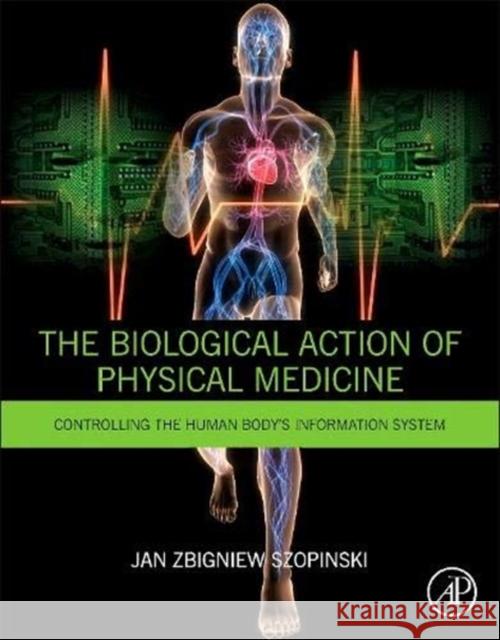The Biological Action of Physical Medicine: Controlling the Human Body's Information System Szopinski, Jan Zbigniew 9780128000380 Academic Press