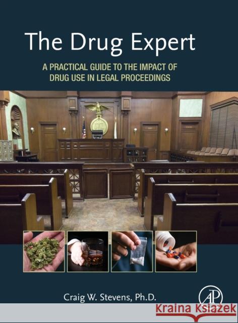 The Drug Expert: A Practical Guide to the Impact of Drug Use in Legal Proceedings Craig Stevens 9780128000489