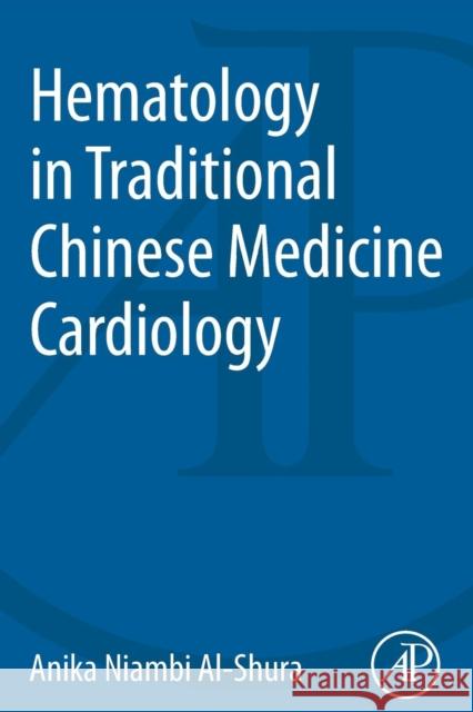 Hematology in Traditional Chinese Medicine Cardiology Anika Niambi Al-Shura (Niambi Wellness Institute, Integrative Cardiovascular Chinese Medicine, FL, USA) 9780128001240 Elsevier Science Publishing Co Inc