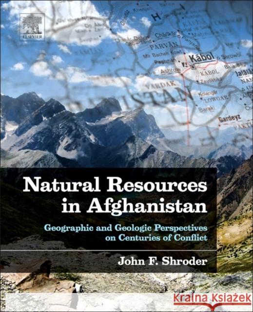 Natural Resources in Afghanistan: Geographic and Geologic Perspectives on Centuries of Conflict John Shroder 9780128001356