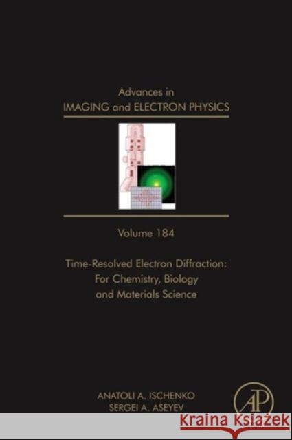 Advances in Imaging and Electron Physics: Time Resolved Electron Diffraction: For Chemistry, Biology and Material Science Volume 184 Hawkes, Peter W. 9780128001455