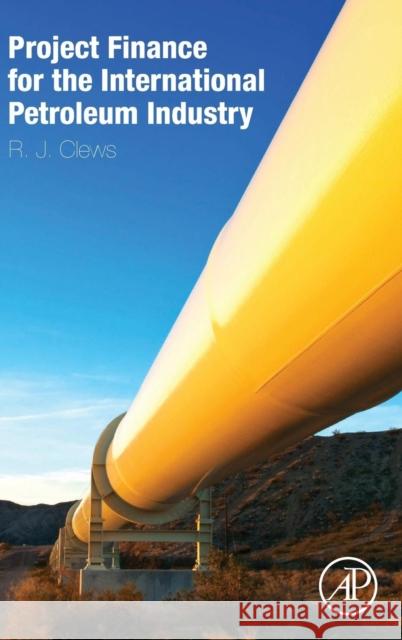 Project Finance for the International Petroleum Industry Clews, Robert   9780128001585 Elsevier Science