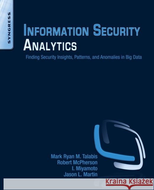 Information Security Analytics: Finding Security Insights, Patterns, and Anomalies in Big Data Mark Talabis Robert McPherson I. Miyamoto 9780128002070