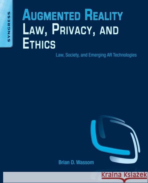 Augmented Reality Law, Privacy, and Ethics: Law, Society, and Emerging AR Technologies Brian Wassom 9780128002087 SYNGRESS MEDIA