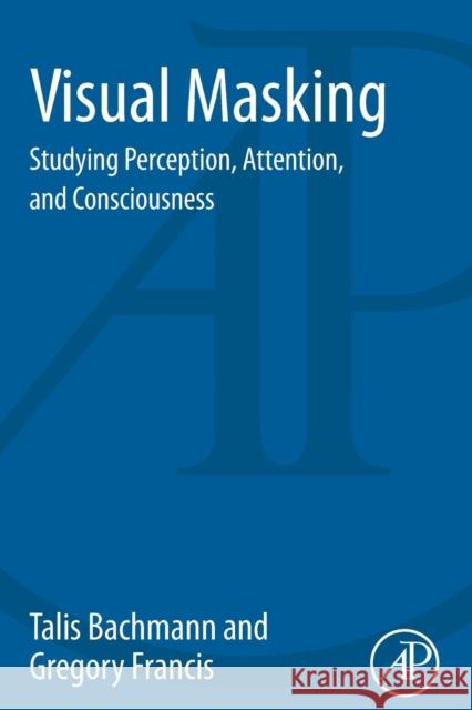 Visual Masking: Studying Perception, Attention, and Consciousness Bachmann, Talis 9780128002506