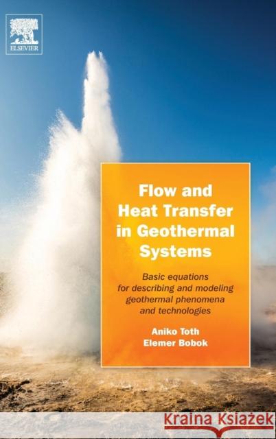 Flow and Heat Transfer in Geothermal Systems: Basic Equations for Describing and Modeling Geothermal Phenomena and Technologies Toth, Aniko 9780128002773 Elsevier Science
