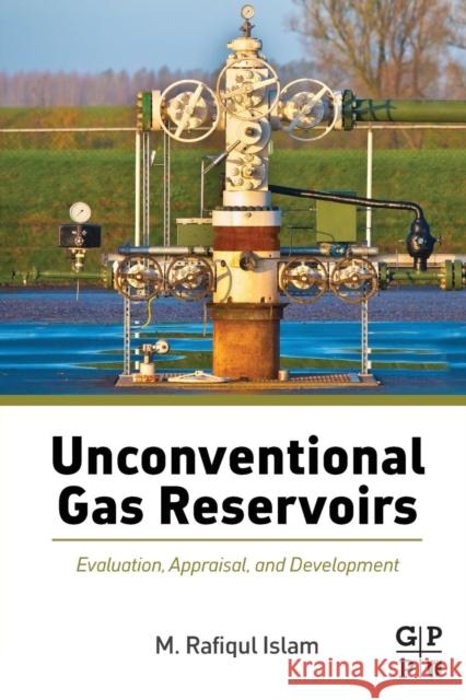 Unconventional Gas Reservoirs: Evaluation, Appraisal, and Development Islam, M. Rafiqul 9780128003909 Gulf Professional Publishing