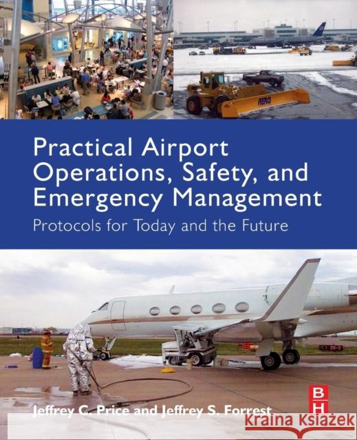 Practical Airport Operations, Safety, and Emergency Management: Protocols for Today and the Future Price, Jeffrey Forrest, Jeffrey  9780128005156