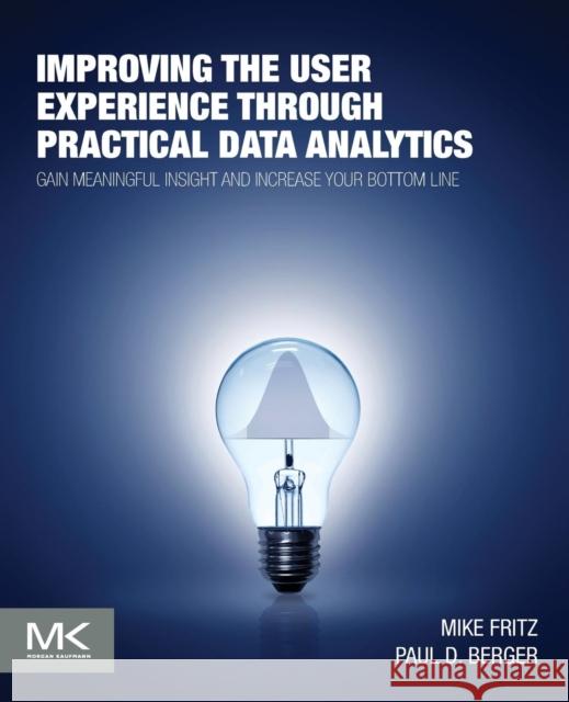Improving the User Experience Through Practical Data Analytics: Gain Meaningful Insight and Increase Your Bottom Line Fritz, Mike 9780128006351