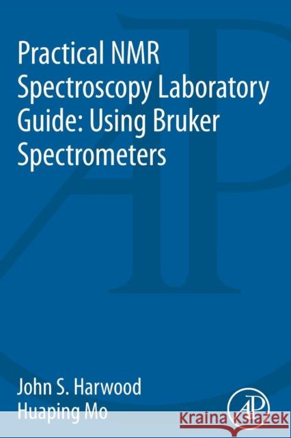Practical NMR Spectroscopy Laboratory Guide: Using Bruker Spectrometers Harwood, John S. Mo, Huaping  9780128006894