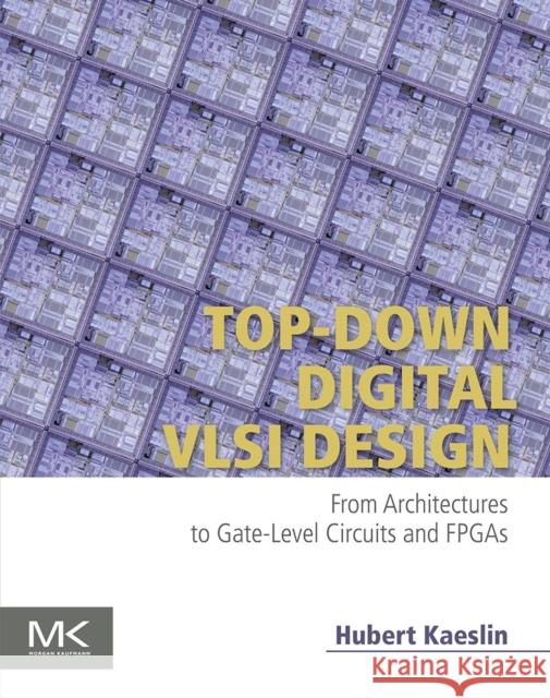 Top-Down Digital VLSI Design: From Architectures to Gate-Level Circuits and FPGAs Kaeslin, Hubert 9780128007303 Morgan Kaufmann